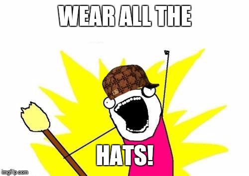 X All The Y Meme | WEAR ALL THE HATS! | image tagged in memes,x all the y,scumbag | made w/ Imgflip meme maker