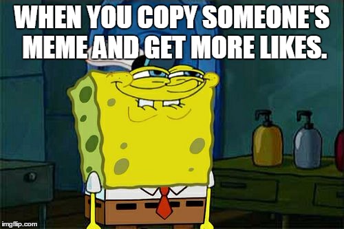 Don't You Squidward | WHEN YOU COPY SOMEONE'S MEME AND GET MORE LIKES. | image tagged in memes,dont you squidward | made w/ Imgflip meme maker