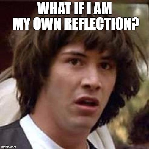 Conspiracy Keanu Meme | WHAT IF I AM MY OWN REFLECTION? | image tagged in memes,conspiracy keanu | made w/ Imgflip meme maker