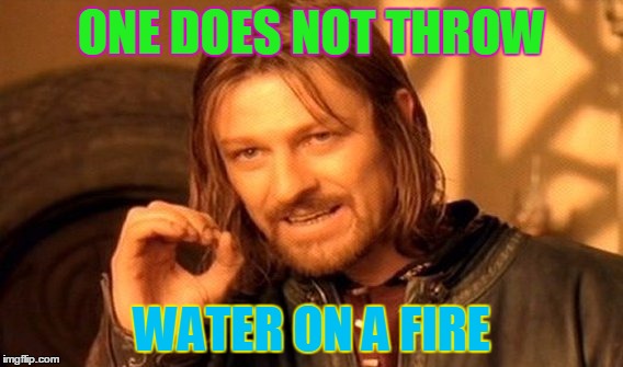 One Does Not Simply | ONE DOES NOT THROW; WATER ON A FIRE | image tagged in memes,one does not simply | made w/ Imgflip meme maker