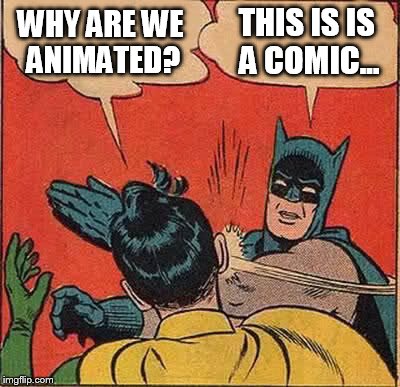 Batman Slapping Robin | WHY ARE WE ANIMATED? THIS IS IS A COMIC... | image tagged in memes,batman slapping robin | made w/ Imgflip meme maker