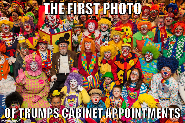 Trump's Cabinet | THE FIRST PHOTO; OF TRUMPS CABINET APPOINTMENTS | image tagged in memes,clowns,trump | made w/ Imgflip meme maker