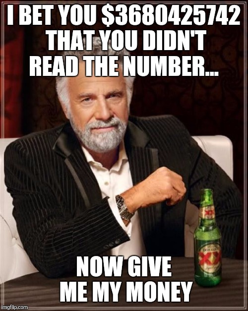 The Most Interesting Man In The World Meme | I BET YOU $3680425742 THAT YOU DIDN'T READ THE NUMBER... NOW GIVE ME MY MONEY | image tagged in memes,the most interesting man in the world | made w/ Imgflip meme maker