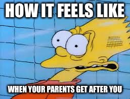 Bart Simpson | HOW IT FEELS LIKE; WHEN YOUR PARENTS GET AFTER YOU | image tagged in bart simpson | made w/ Imgflip meme maker