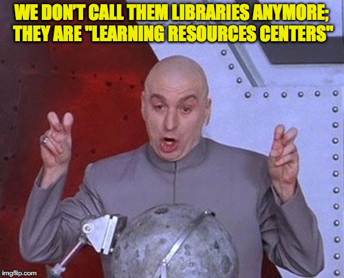 Dr Evil Laser Meme | WE DON’T CALL THEM LIBRARIES ANYMORE; THEY ARE "LEARNING RESOURCES CENTERS" | image tagged in memes,dr evil laser | made w/ Imgflip meme maker