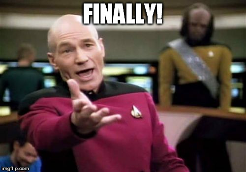 Picard Wtf Meme | FINALLY! | image tagged in memes,picard wtf | made w/ Imgflip meme maker