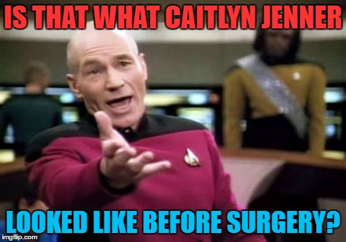 Picard Wtf Meme | IS THAT WHAT CAITLYN JENNER; LOOKED LIKE BEFORE SURGERY? | image tagged in memes,picard wtf | made w/ Imgflip meme maker