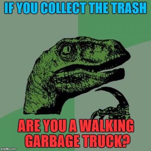 Philosoraptor | IF YOU COLLECT THE TRASH; ARE YOU A WALKING GARBAGE TRUCK? | image tagged in memes,philosoraptor | made w/ Imgflip meme maker