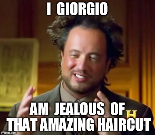 Ancient Aliens Meme | I  GIORGIO AM  JEALOUS  OF THAT AMAZING HAIRCUT | image tagged in memes,ancient aliens | made w/ Imgflip meme maker