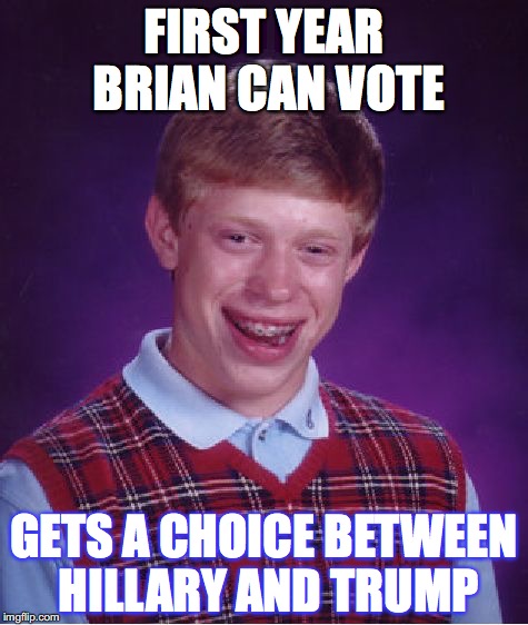 Bad Luck Brian | FIRST YEAR BRIAN CAN VOTE; GETS A CHOICE BETWEEN HILLARY AND TRUMP | image tagged in memes,bad luck brian | made w/ Imgflip meme maker