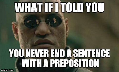 Matrix Morpheus Meme | WHAT IF I TOLD YOU YOU NEVER END A SENTENCE WITH A PREPOSITION | image tagged in memes,matrix morpheus | made w/ Imgflip meme maker