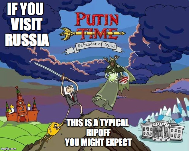Putin TIme | IF YOU VISIT RUSSIA; THIS IS A TYPICAL RIPOFF YOU MIGHT EXPECT | image tagged in vladimir putin,adventure time,russia,memes | made w/ Imgflip meme maker