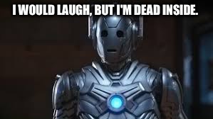 I WOULD LAUGH, BUT I'M DEAD INSIDE. | image tagged in cyberman | made w/ Imgflip meme maker