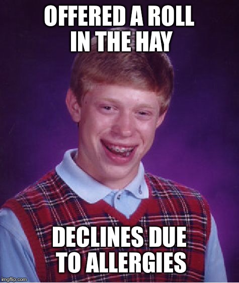 Bad Luck Brian Meme | OFFERED A ROLL IN THE HAY DECLINES DUE TO ALLERGIES | image tagged in memes,bad luck brian | made w/ Imgflip meme maker