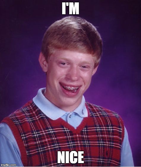 Bad Luck Brian Meme | I'M NICE | image tagged in memes,bad luck brian | made w/ Imgflip meme maker