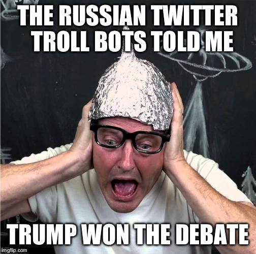 Tin Foil Hatter | THE RUSSIAN TWITTER  TROLL BOTS TOLD ME; TRUMP WON THE DEBATE | image tagged in tin foil hatter | made w/ Imgflip meme maker