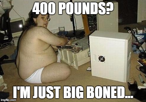 Computer Nerd Guy | 400 POUNDS? I'M JUST BIG BONED... | image tagged in computer nerd guy | made w/ Imgflip meme maker