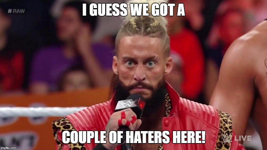 Enzo - I guess we got a cuploe of haters here! | I GUESS WE GOT A; COUPLE OF HATERS HERE! | image tagged in enzo,wwe,haters | made w/ Imgflip meme maker