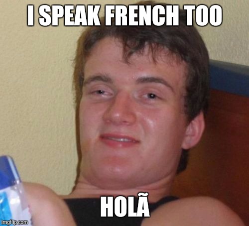 10 Guy | I SPEAK FRENCH TOO; HOLÃ | image tagged in memes,10 guy | made w/ Imgflip meme maker