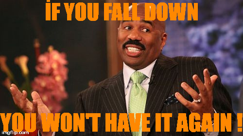 Steve Harvey Meme | İF YOU FALL DOWN YOU WON'T HAVE IT AGAIN ! | image tagged in memes,steve harvey | made w/ Imgflip meme maker