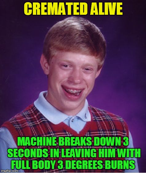 Bad Luck Brian Meme | CREMATED ALIVE MACHINE BREAKS DOWN 3 SECONDS IN LEAVING HIM WITH FULL BODY 3 DEGREES BURNS | image tagged in memes,bad luck brian | made w/ Imgflip meme maker