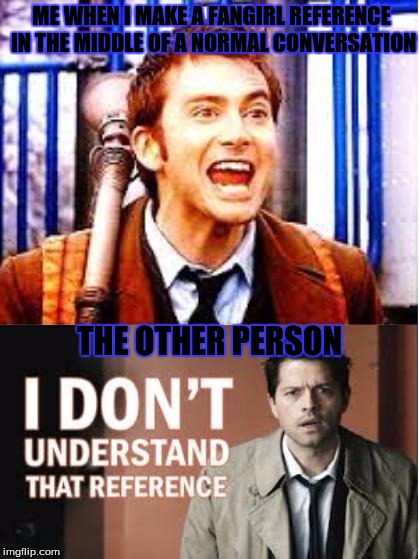 ME WHEN I MAKE A FANGIRL REFERENCE IN THE MIDDLE OF A NORMAL CONVERSATION; THE OTHER PERSON | image tagged in doctor who,supernatural,castiel,i don't understand that reference,10,10th doctor | made w/ Imgflip meme maker