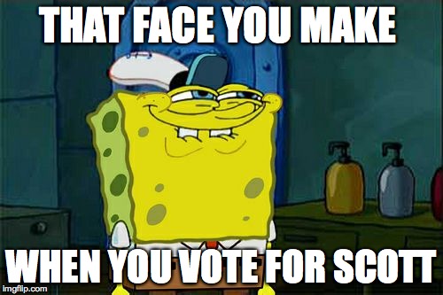 Don't You Squidward | THAT FACE YOU MAKE; WHEN YOU VOTE FOR SCOTT | image tagged in memes,dont you squidward | made w/ Imgflip meme maker