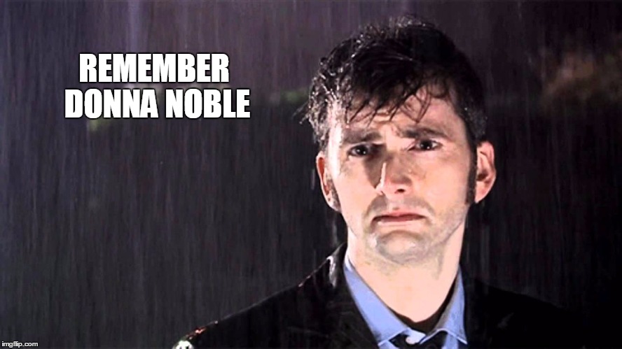 REMEMBER DONNA NOBLE | image tagged in sad 10 | made w/ Imgflip meme maker