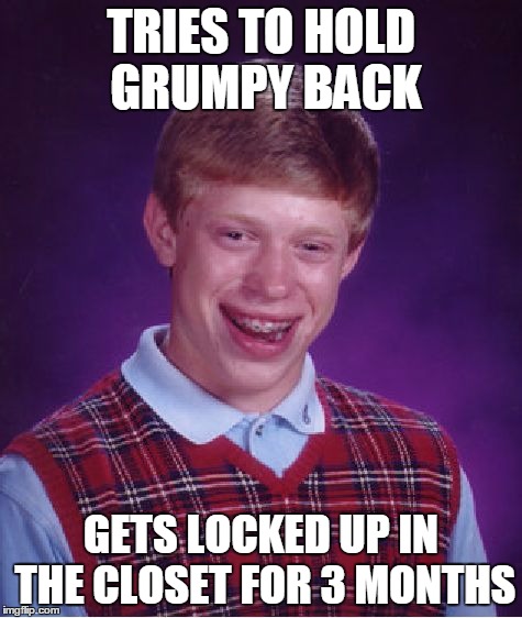 Bad Luck Brian Meme | TRIES TO HOLD GRUMPY BACK GETS LOCKED UP IN THE CLOSET FOR 3 MONTHS | image tagged in memes,bad luck brian,grumpy cat | made w/ Imgflip meme maker