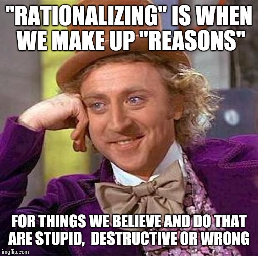 Creepy Condescending Wonka | "RATIONALIZING" IS WHEN WE MAKE UP "REASONS"; FOR THINGS WE BELIEVE AND DO THAT ARE STUPID,  DESTRUCTIVE OR WRONG | image tagged in memes,creepy condescending wonka | made w/ Imgflip meme maker