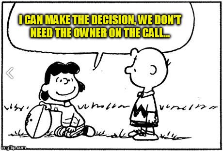 Get everyone, or get nothing |  I CAN MAKE THE DECISION, WE DON'T NEED THE OWNER ON THE CALL... | image tagged in charlie brown football,sale,excuses,training | made w/ Imgflip meme maker
