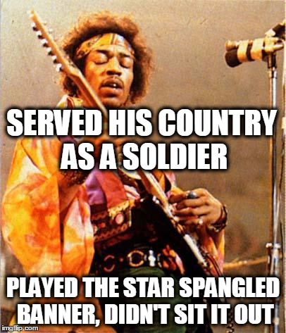 Fact! | SERVED HIS COUNTRY AS A SOLDIER; PLAYED THE STAR SPANGLED BANNER, DIDN'T SIT IT OUT | image tagged in jimi hendrix,colin kaepernick,blm | made w/ Imgflip meme maker