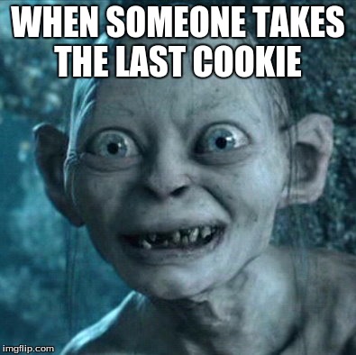 Gollum | WHEN SOMEONE TAKES THE LAST COOKIE | image tagged in memes,gollum | made w/ Imgflip meme maker