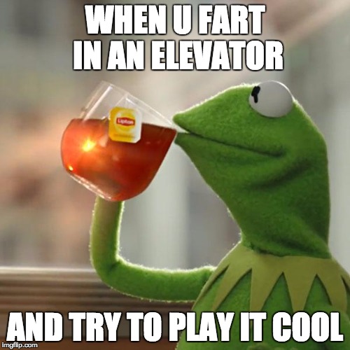 But That's None Of My Business | WHEN U FART IN AN ELEVATOR; AND TRY TO PLAY IT COOL | image tagged in memes,but thats none of my business,kermit the frog | made w/ Imgflip meme maker