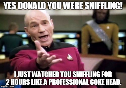 Picard Wtf | YES DONALD YOU WERE SNIFFLING! I JUST WATCHED YOU SNIFFLING FOR 2 HOURS LIKE A PROFESSIONAL COKE HEAD. | image tagged in memes,picard wtf | made w/ Imgflip meme maker
