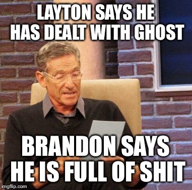 Maury Lie Detector | LAYTON SAYS HE HAS DEALT WITH GHOST; BRANDON SAYS HE IS FULL OF SHIT | image tagged in memes,maury lie detector | made w/ Imgflip meme maker