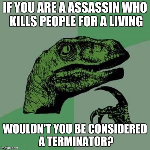 Philosoraptor | IF YOU ARE A ASSASSIN WHO KILLS PEOPLE FOR A LIVING; WOULDN'T YOU BE CONSIDERED A TERMINATOR? | image tagged in memes,philosoraptor | made w/ Imgflip meme maker