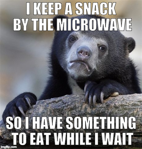 If I don't everything is cold in the center.... I think I need to do some inner reflection on my life... | I KEEP A SNACK BY THE MICROWAVE; SO I HAVE SOMETHING TO EAT WHILE I WAIT | image tagged in memes,confession bear,microsoft,fat,murica,bacon | made w/ Imgflip meme maker