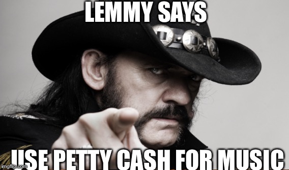 Lemmy | LEMMY SAYS; USE PETTY CASH FOR MUSIC | image tagged in music | made w/ Imgflip meme maker