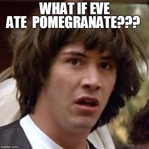 Conspiracy Keanu Meme | WHAT IF EVE ATE  POMEGRANATE??? | image tagged in memes,conspiracy keanu | made w/ Imgflip meme maker