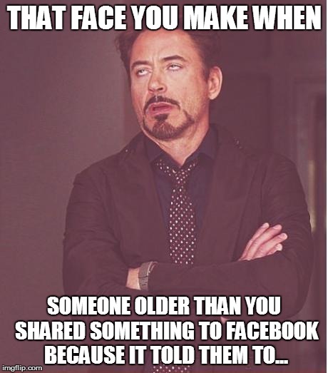 Face You Make Robert Downey Jr Meme | THAT FACE YOU MAKE WHEN; SOMEONE OLDER THAN YOU SHARED SOMETHING TO FACEBOOK BECAUSE IT TOLD THEM TO... | image tagged in memes,face you make robert downey jr | made w/ Imgflip meme maker