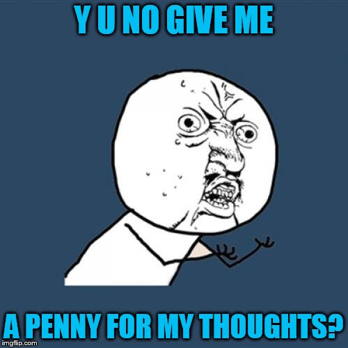Y U No Meme | Y U NO GIVE ME A PENNY FOR MY THOUGHTS? | image tagged in memes,y u no | made w/ Imgflip meme maker