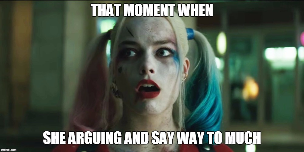 #Sitcalm |  THAT MOMENT WHEN; SHE ARGUING AND SAY WAY TO MUCH | image tagged in harley01,harley quinn,suicide squad,memes | made w/ Imgflip meme maker