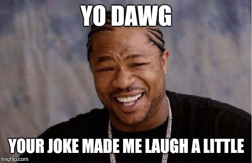 Yo Dawg Heard You Meme | YO DAWG YOUR JOKE MADE ME LAUGH A LITTLE | image tagged in memes,yo dawg heard you | made w/ Imgflip meme maker