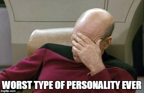 Captain Picard Facepalm Meme | WORST TYPE OF PERSONALITY EVER | image tagged in memes,captain picard facepalm | made w/ Imgflip meme maker