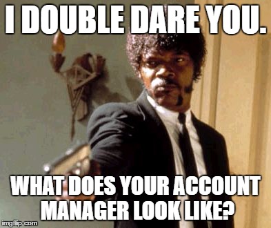 Say That Again I Dare You Meme | I DOUBLE DARE YOU. WHAT DOES YOUR ACCOUNT MANAGER LOOK LIKE? | image tagged in memes,say that again i dare you | made w/ Imgflip meme maker