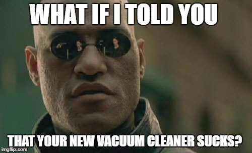 Matrix Morpheus | WHAT IF I TOLD YOU; THAT YOUR NEW VACUUM CLEANER SUCKS? | image tagged in memes,matrix morpheus | made w/ Imgflip meme maker