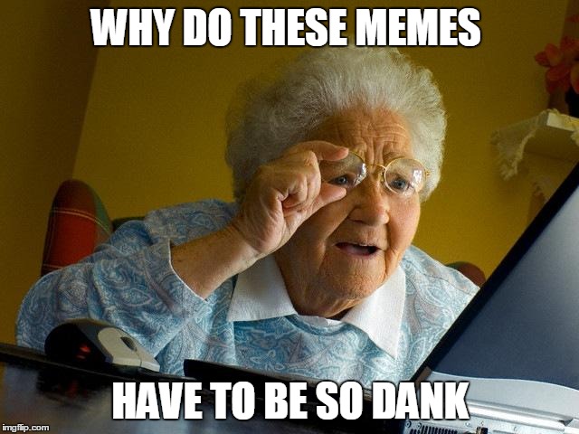 Grandma Finds The Internet | WHY DO THESE MEMES; HAVE TO BE SO DANK | image tagged in memes,grandma finds the internet | made w/ Imgflip meme maker