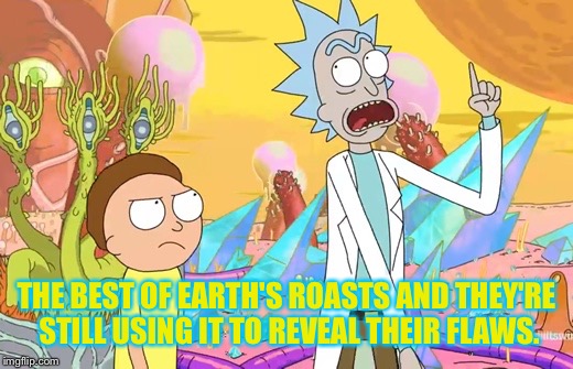 THE BEST OF EARTH'S ROASTS AND THEY'RE STILL USING IT TO REVEAL THEIR FLAWS. | made w/ Imgflip meme maker