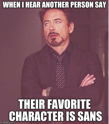 Face You Make Robert Downey Jr | WHEN I HEAR ANOTHER PERSON SAY; THEIR FAVORITE CHARACTER IS SANS | image tagged in memes,face you make robert downey jr | made w/ Imgflip meme maker
